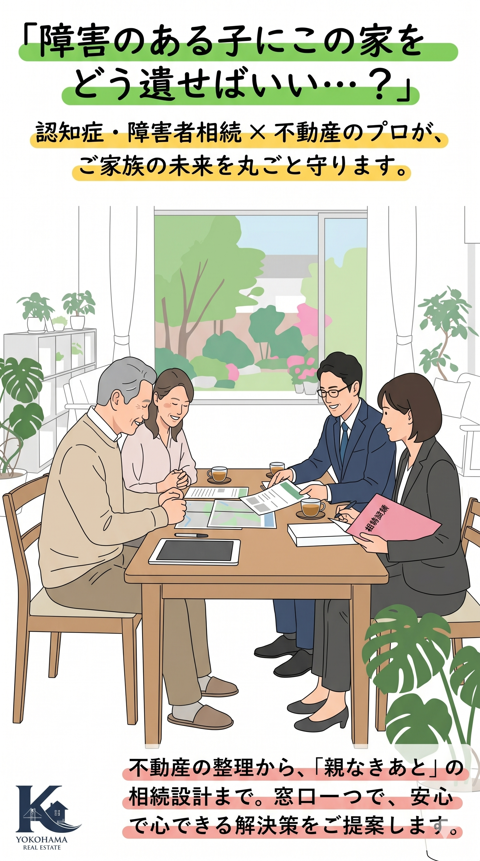 「障害のある子に、この家をどう遺せばいい…？」認知症・障害者相続×不動産のプロが、ご家族の未来を丸ごと守ります。不動産の整理から、「親なきあと」の相続設計まで。窓口一つで、安心できる解決策をご提案します。
